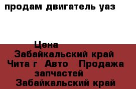 продам двигатель уаз-469 › Цена ­ 20 000 - Забайкальский край, Чита г. Авто » Продажа запчастей   . Забайкальский край